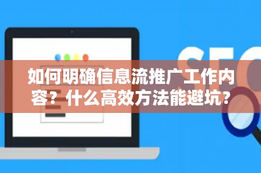 如何明确信息流推广工作内容？什么高效方法能避坑？
