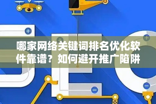 哪家网络关键词排名优化软件靠谱？如何避开推广陷阱妙招？