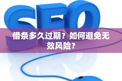 借条多久过期？如何避免无效风险？