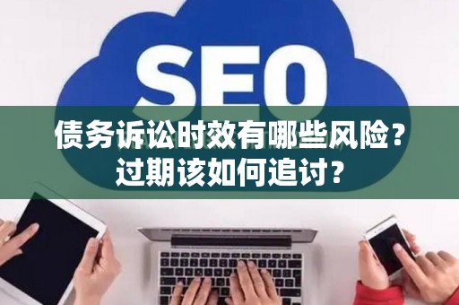 债务诉讼时效有哪些风险？过期该如何追讨？